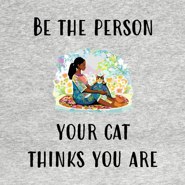 Be The Person Your Cat Thinks You Are by DestructoKitty